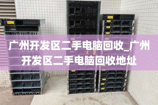 广州开发区二手电脑回收_广州开发区二手电脑回收地址