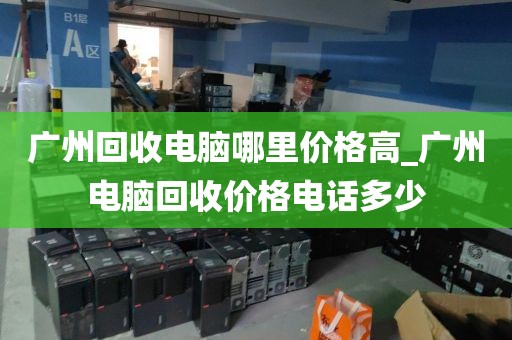 广州回收电脑哪里价格高_广州电脑回收价格电话多少