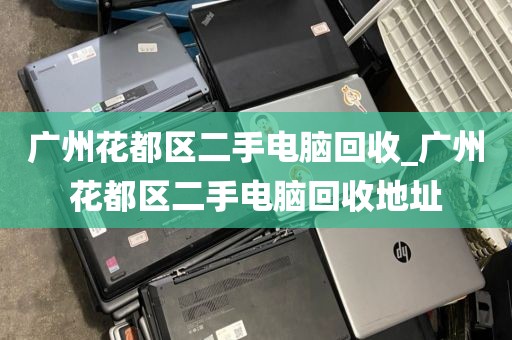 广州花都区二手电脑回收_广州花都区二手电脑回收地址