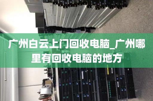 广州白云上门回收电脑_广州哪里有回收电脑的地方