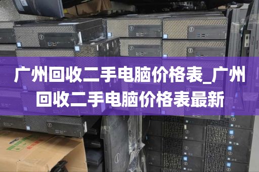 广州回收二手电脑价格表_广州回收二手电脑价格表最新