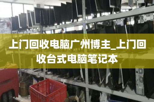 上门回收电脑广州博主_上门回收台式电脑笔记本