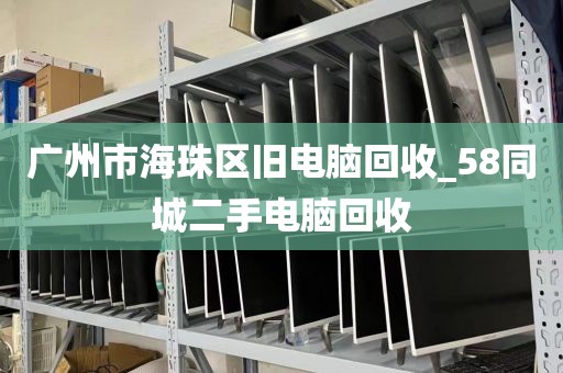 广州市海珠区旧电脑回收_58同城二手电脑回收