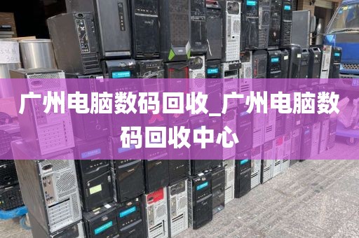 广州电脑数码回收_广州电脑数码回收中心