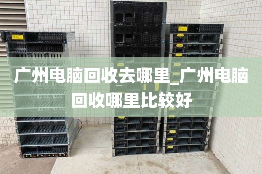 广州电脑回收去哪里_广州电脑回收哪里比较好