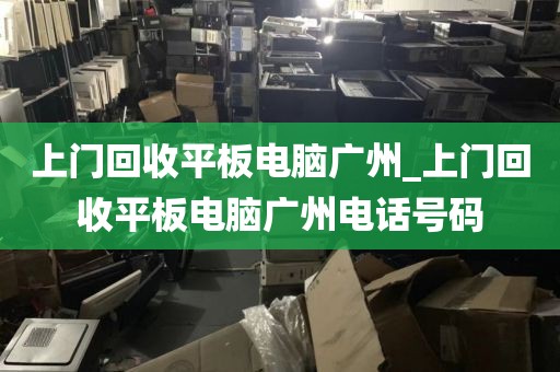 上门回收平板电脑广州_上门回收平板电脑广州电话号码