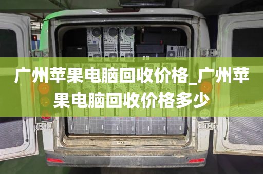 广州苹果电脑回收价格_广州苹果电脑回收价格多少