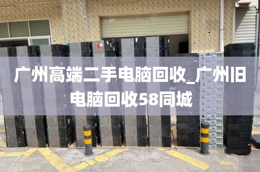 广州高端二手电脑回收_广州旧电脑回收58同城