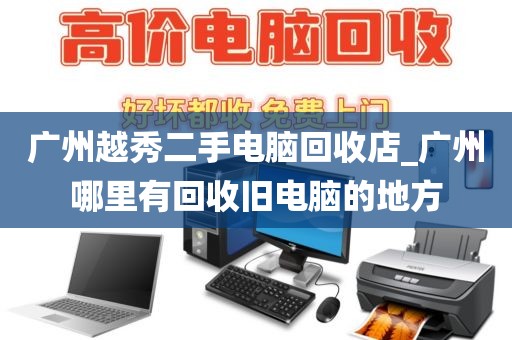 广州越秀二手电脑回收店_广州哪里有回收旧电脑的地方