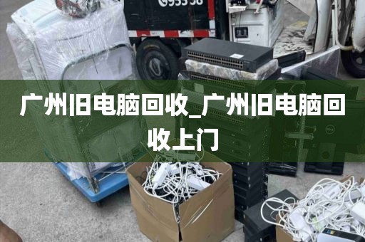 广州旧电脑回收_广州旧电脑回收上门