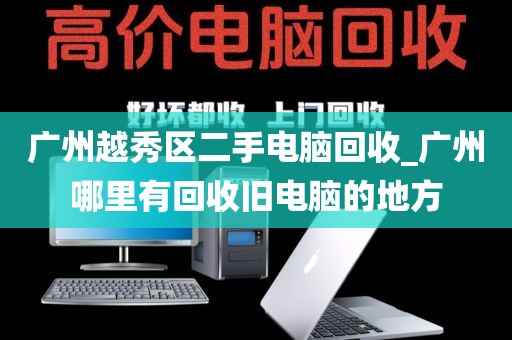 广州越秀区二手电脑回收_广州哪里有回收旧电脑的地方