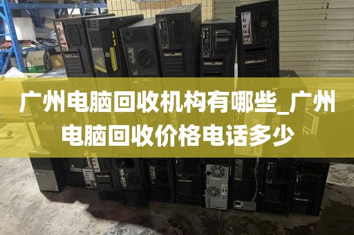 广州电脑回收机构有哪些_广州电脑回收价格电话多少