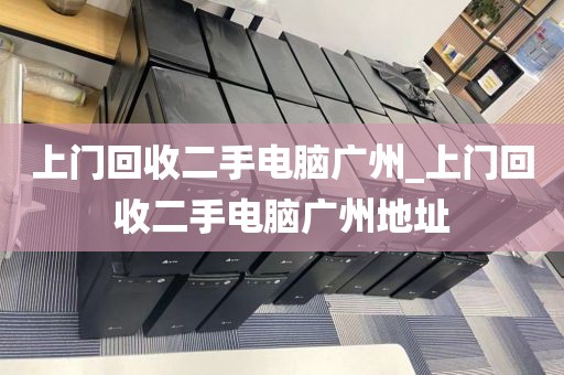 上门回收二手电脑广州_上门回收二手电脑广州地址