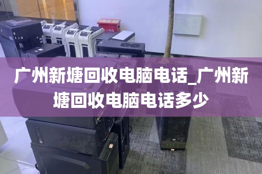 广州新塘回收电脑电话_广州新塘回收电脑电话多少