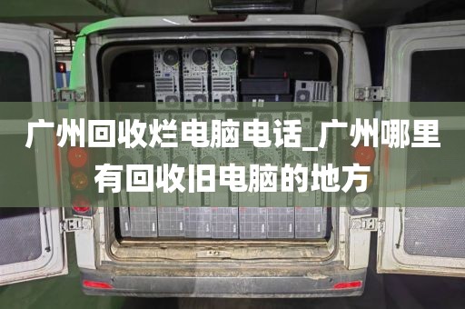 广州回收烂电脑电话_广州哪里有回收旧电脑的地方