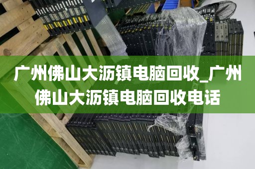 广州佛山大沥镇电脑回收_广州佛山大沥镇电脑回收电话