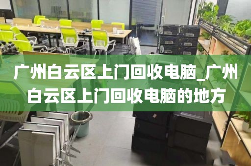 广州白云区上门回收电脑_广州白云区上门回收电脑的地方