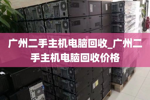 广州二手主机电脑回收_广州二手主机电脑回收价格