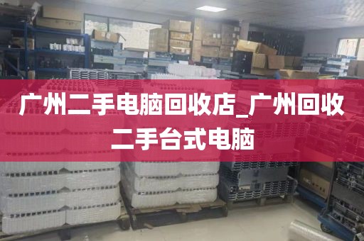 广州二手电脑回收店_广州回收二手台式电脑