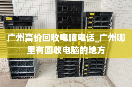 广州高价回收电脑电话_广州哪里有回收电脑的地方