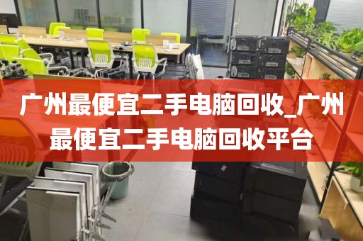 广州最便宜二手电脑回收_广州最便宜二手电脑回收平台