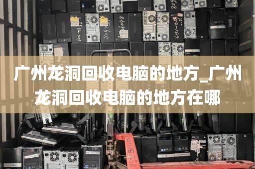 广州龙洞回收电脑的地方_广州龙洞回收电脑的地方在哪