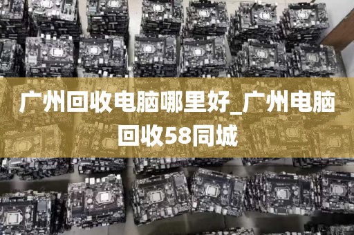 广州回收电脑哪里好_广州电脑回收58同城