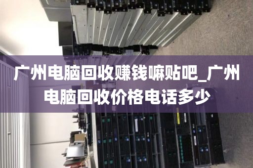 广州电脑回收赚钱嘛贴吧_广州电脑回收价格电话多少