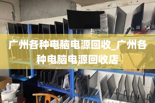 广州各种电脑电源回收_广州各种电脑电源回收店