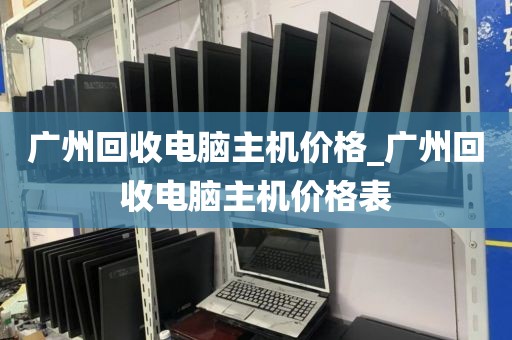 广州回收电脑主机价格_广州回收电脑主机价格表