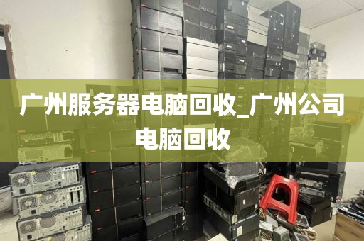 广州服务器电脑回收_广州公司电脑回收