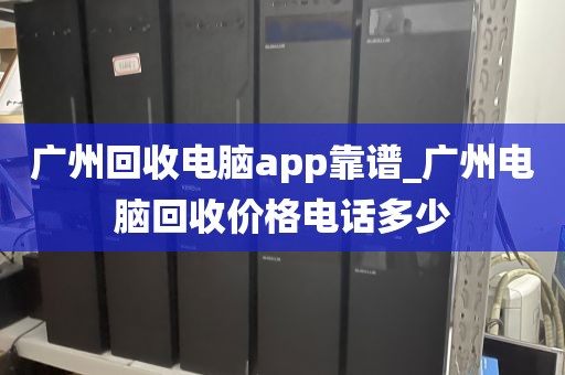 广州回收电脑app靠谱_广州电脑回收价格电话多少