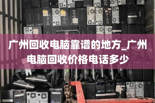 广州回收电脑靠谱的地方_广州电脑回收价格电话多少