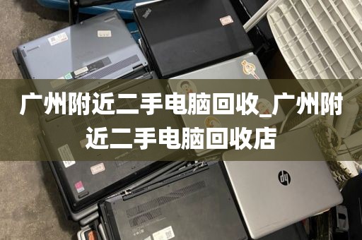 广州附近二手电脑回收_广州附近二手电脑回收店